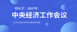 遠(yuǎn)景智庫顧問韓永文：中央經(jīng)濟(jì)工作會(huì)議閉幕 如何勾勒未來經(jīng)濟(jì)發(fā)展美好藍(lán)圖？